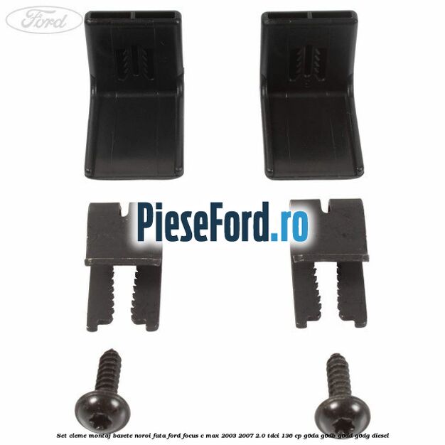 Set cleme montaj bavete noroi fata Ford Focus C-Max 2003-2007 2.0 TDCi 136 cp Set cleme montaj bavete noroi fata Ford Focus C-Max 2003-2007 2.0 TDCi 136 cp G6DA, G6DB, G6DD, G6DG diesel