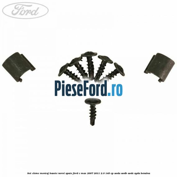 Set cleme montaj bavete noroi spate Ford C-Max 2007-2011 2.0 145 cp AODA, AODB, AODE, SYDA benzina