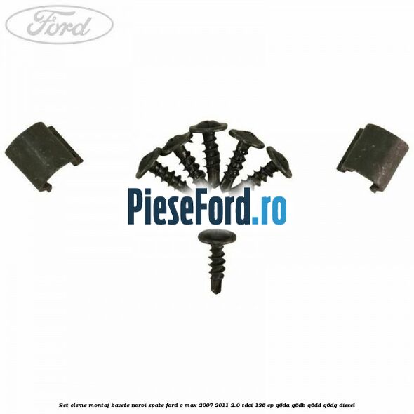 Set cleme montaj bavete noroi spate Ford C-Max 2007-2011 2.0 TDCi 136 cp G6DA, G6DB, G6DD, G6DG diesel