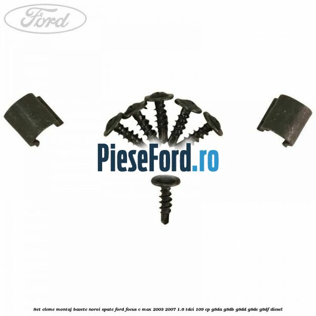 Set cleme montaj bavete noroi spate Ford Focus C-Max 2003-2007 1.6 TDCi 109 cp G8DA, G8DB, G8DD, G8DE, G8DF diesel