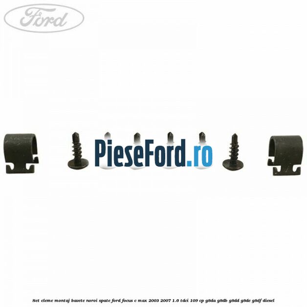 Set cleme montaj bavete noroi spate Ford Focus C-Max 2003-2007 1.6 TDCi 109 cp G8DA, G8DB, G8DD, G8DE, G8DF diesel