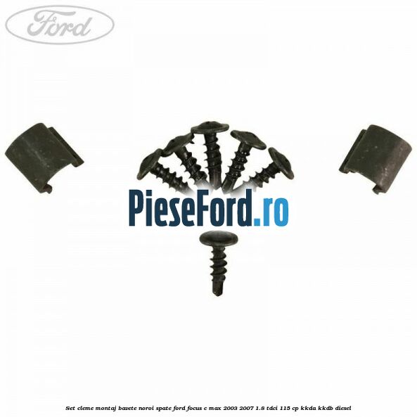Set cleme montaj bavete noroi spate Ford Focus C-Max 2003-2007 1.8 TDCi 115 cp KKDA, KKDB diesel