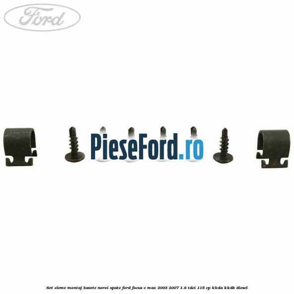 Set cleme montaj bavete noroi spate Ford Focus C-Max 2003-2007 1.8 TDCi 115 cp KKDA, KKDB diesel