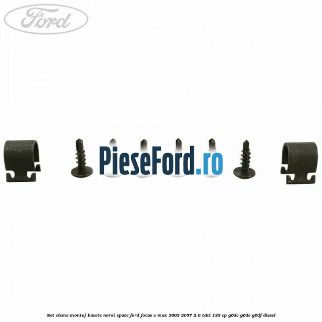 Set cleme montaj bavete noroi spate Ford Focus C-Max 2003-2007 2.0 TDCi 133 cp G6DC, G6DE, G6DF diesel