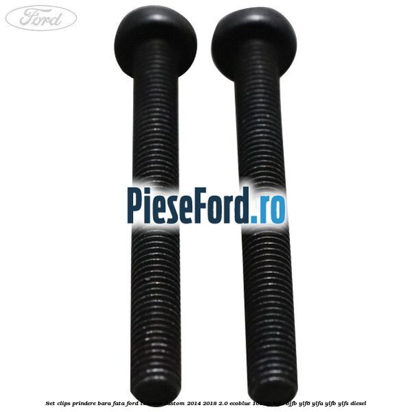Set clips prindere bara fata Ford Tourneo Custom 2014-2018 2.0 EcoBlue 105 cp BJFA, BJFB, YLF6, YLFA, YLFB, YLFS diesel