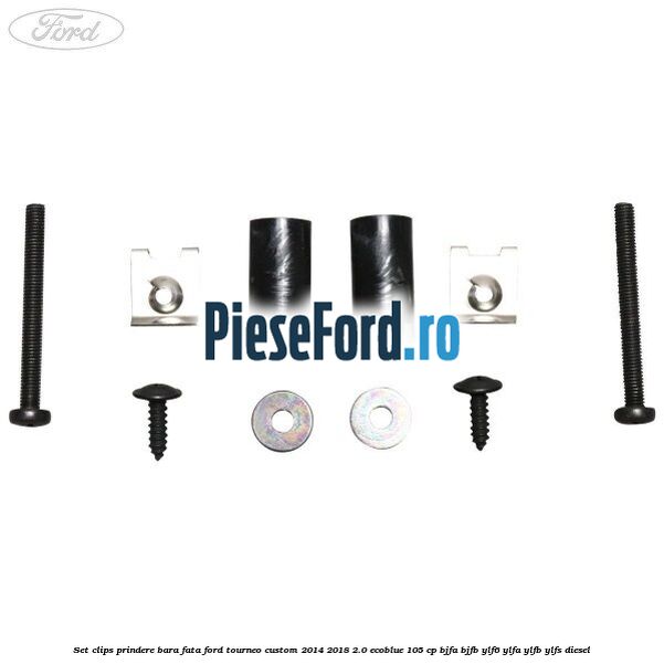 Set clips prindere bara fata Ford Tourneo Custom 2014-2018 2.0 EcoBlue 105 cp BJFA, BJFB, YLF6, YLFA, YLFB, YLFS diesel