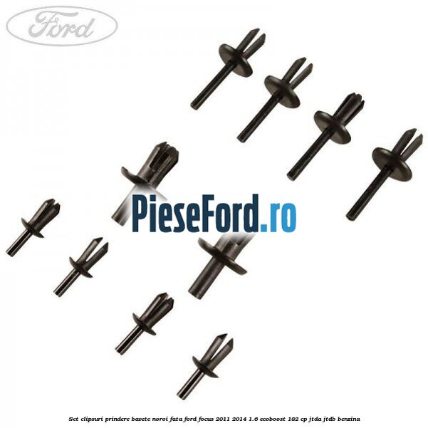 Set clipsuri prindere bavete noroi fata Ford Focus 2011-2014 1.6 EcoBoost 182 cp JTDA, JTDB benzina