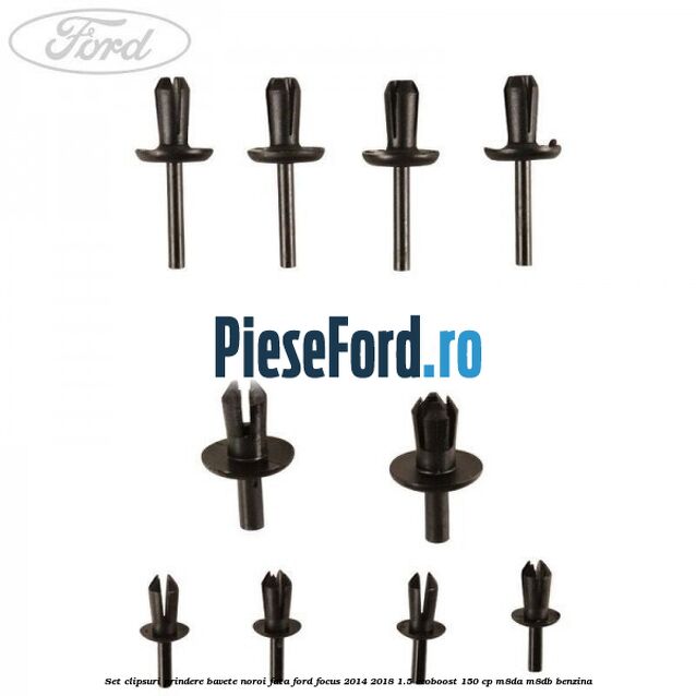 Set clipsuri prindere bavete noroi fata Ford Focus 2014-2018 1.5 EcoBoost 150 cp Set clipsuri prindere bavete noroi fata Ford Focus 2014-2018 1.5 EcoBoost 150 cp M8DA, M8DB benzina