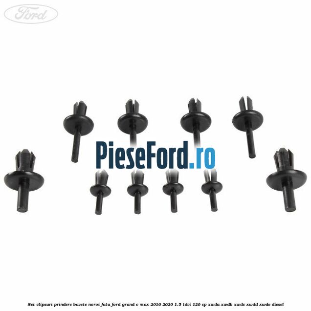 Set clipsuri prindere bavete noroi fata Ford Grand C-Max 2016-2020 1.5 TDCi 120 cp XWDA, XWDB, XWDC, XWDD, XWDE diesel