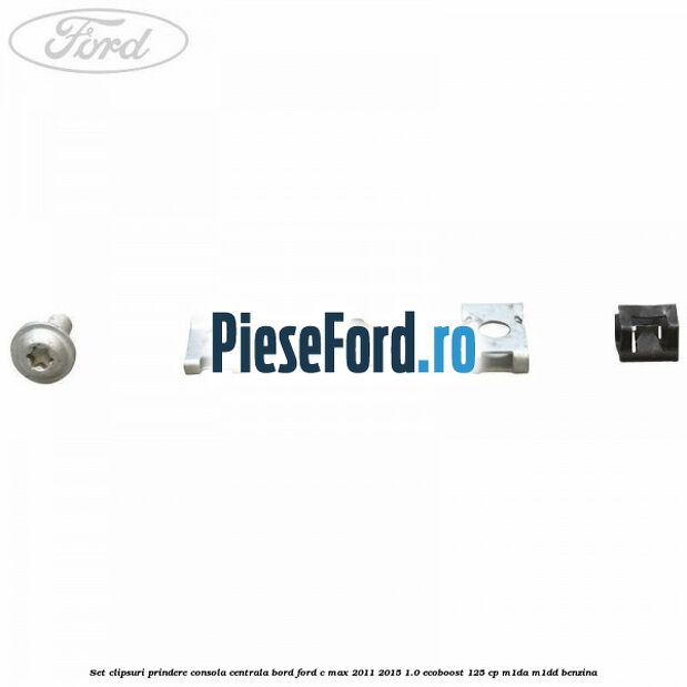 Set clipsuri prindere consola centrala bord Ford C-Max 2011-2015 1.0 EcoBoost 125 cp Set clipsuri prindere consola centrala bord Ford C-Max 2011-2015 1.0 EcoBoost 125 cp M1DA, M1DD benzina