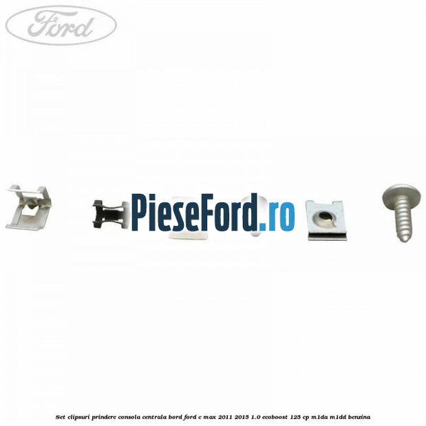 Set clipsuri prindere consola centrala bord Ford C-Max 2011-2015 1.0 EcoBoost 125 cp Set clipsuri prindere consola centrala bord Ford C-Max 2011-2015 1.0 EcoBoost 125 cp M1DA, M1DD benzina