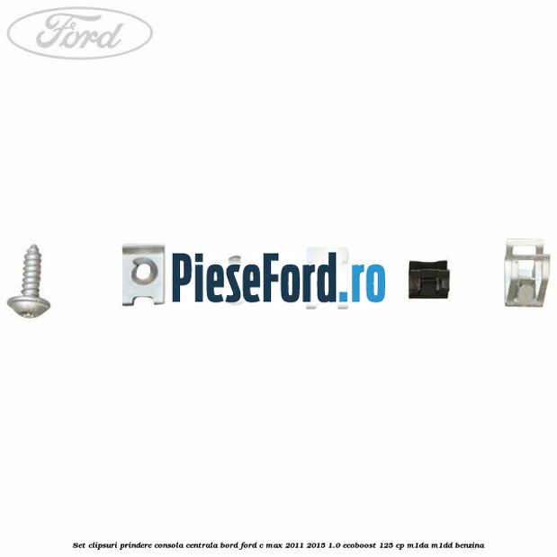 Set clipsuri prindere consola centrala bord Ford C-Max 2011-2015 1.0 EcoBoost 125 cp Set clipsuri prindere consola centrala bord Ford C-Max 2011-2015 1.0 EcoBoost 125 cp M1DA, M1DD benzina
