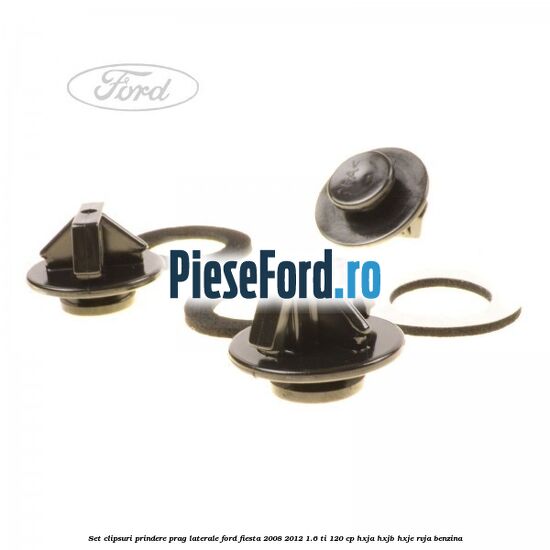 Set clipsuri prindere prag laterale Ford Fiesta 2008-2012 1.6 Ti 120 cp HXJA, HXJB, HXJE, RVJA benzina