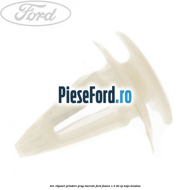 Set clipsuri prindere prag laterale Ford Fusion 1.3 60 cp BAJA benzina
