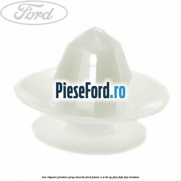 Set clipsuri prindere prag laterale Ford Fusion 1.4 80 cp Set clipsuri prindere prag laterale Ford Fusion 1.4 80 cp FXJA, FXJB, FXJC benzina