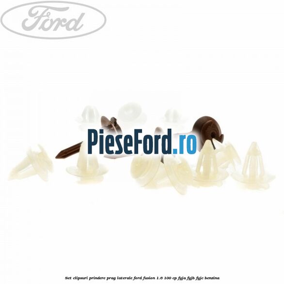 Set clipsuri prindere prag laterale Ford Fusion 1.6 100 cp FYJA, FYJB, FYJC benzina