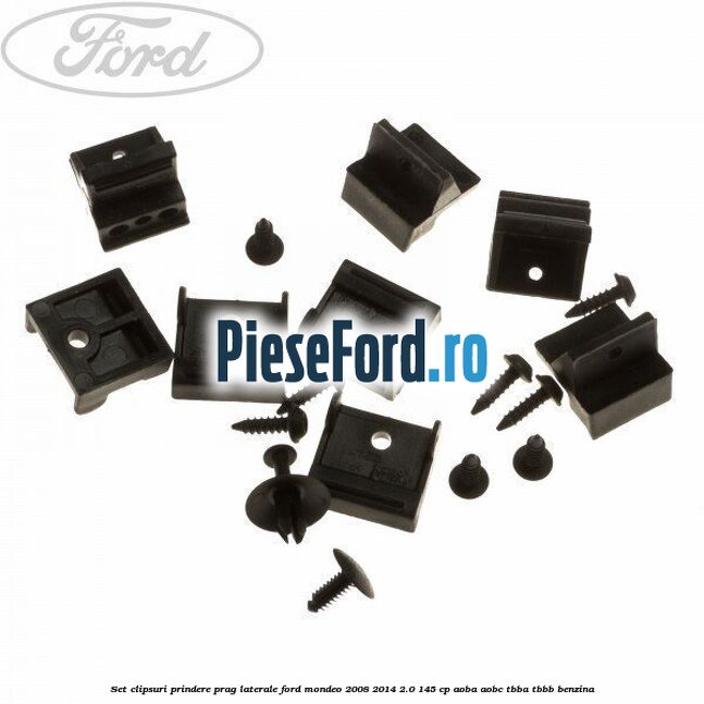 Set clipsuri prindere prag laterale Ford Mondeo 2008-2014 2.0 145 cp AOBA, AOBC, TBBA, TBBB benzina