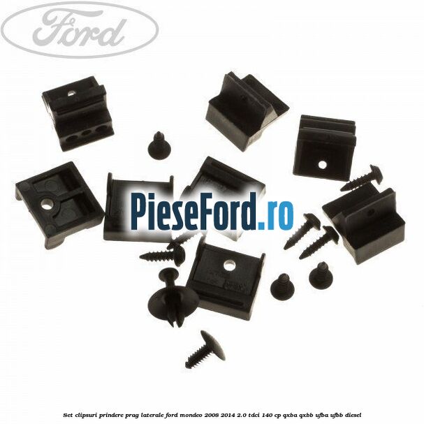 Set clipsuri prindere prag laterale Ford Mondeo 2008-2014 2.0 TDCi 140 cp QXBA, QXBB, UFBA, UFBB diesel
