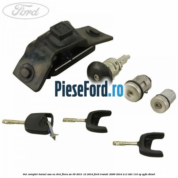 Set complet butuci usa cu chei flota an 09/2011-12/2014 Ford Transit 2006-2014 2.2 TDCi 110 cp QVFA diesel
