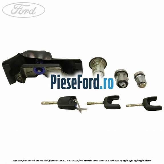 Set complet butuci usa cu chei flota an 09/2011-12/2014 Ford Transit 2006-2014 2.2 TDCi 125 cp Set complet butuci usa cu chei flota an 09/2011-12/2014 Ford Transit 2006-2014 2.2 TDCi 125 cp CYFA, CYFB, CYFC, CYFD diesel