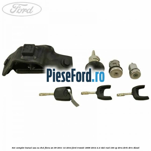 Set complet butuci usa cu chei flota an 09/2011-12/2014 Ford Transit 2006-2014 2.2 TDCi RWD 100 cp DRRA, DRRB, DRRC diesel