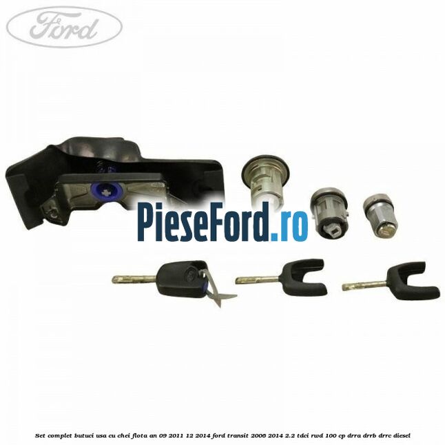 Set complet butuci usa cu chei flota an 09/2011-12/2014 Ford Transit 2006-2014 2.2 TDCi RWD 100 cp DRRA, DRRB, DRRC diesel
