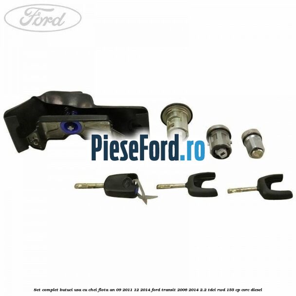 Set complet butuci usa cu chei flota an 09/2011-12/2014 Ford Transit 2006-2014 2.2 TDCi RWD 155 cp Set complet butuci usa cu chei flota an 09/2011-12/2014 Ford Transit 2006-2014 2.2 TDCi RWD 155 cp CVRC diesel