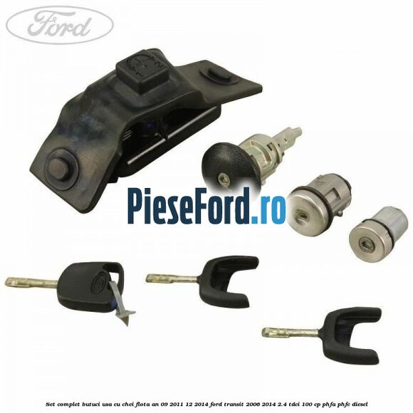 Set complet butuci usa cu chei flota an 09/2011-12/2014 Ford Transit 2006-2014 2.4 TDCi 100 cp PHFA, PHFC diesel