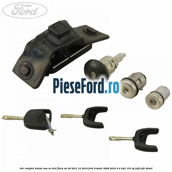 Set complet butuci usa cu chei flota an 09/2011-12/2014 Ford Transit 2006-2014 2.4 TDCi 115 cp JXFA, JXFC diesel