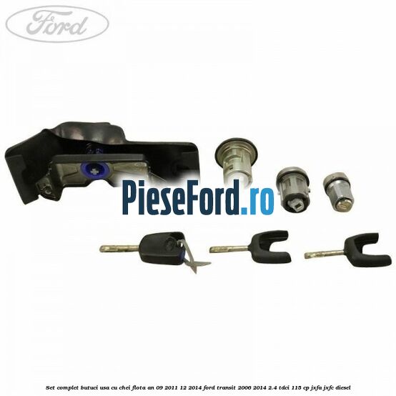 Set complet butuci usa cu chei flota an 09/2011-12/2014 Ford Transit 2006-2014 2.4 TDCi 115 cp JXFA, JXFC diesel