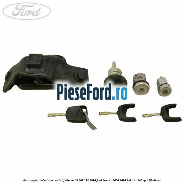 Set complet butuci usa cu chei flota an 09/2011-12/2014 Ford Transit 2006-2014 2.4 TDCi 140 cp H9FB diesel
