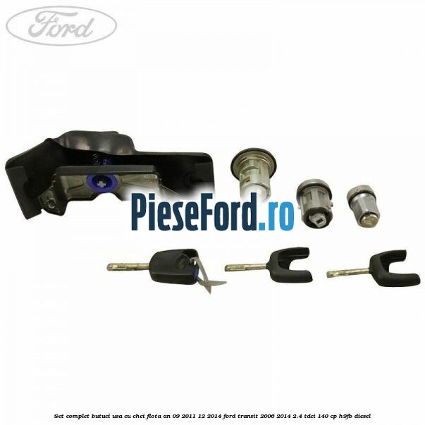 Set complet butuci usa cu chei flota an 09/2011-12/2014 Ford Transit 2006-2014 2.4 TDCi 140 cp H9FB diesel
