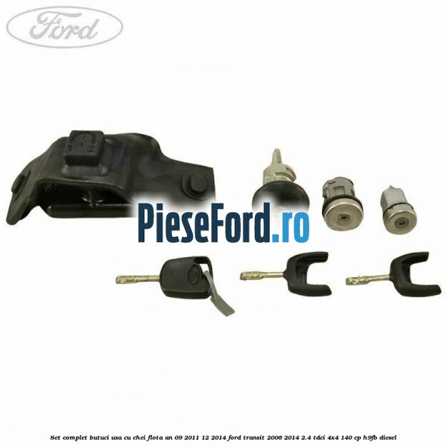 Set complet butuci usa cu chei flota an 09/2011-12/2014 Ford Transit 2006-2014 2.4 TDCi 4x4 140 cp Set complet butuci usa cu chei flota an 09/2011-12/2014 Ford Transit 2006-2014 2.4 TDCi 4x4 140 cp H9FB diesel