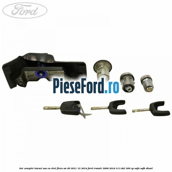 Set complet butuci usa cu chei flota an 09/2011-12/2014 Ford Transit 2006-2014 3.2 TDCi 200 cp SAFA, SAFB diesel