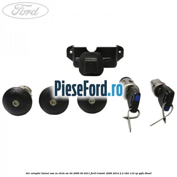 Set complet butuci usa cu cheie an 04/2006-09/2011 Ford Transit 2006-2014 2.2 TDCi 110 cp QVFA diesel