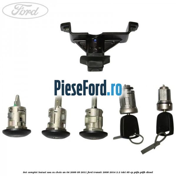 Set complet butuci usa cu cheie an 04/2006-09/2011 Ford Transit 2006-2014 2.2 TDCi 85 cp P8FA, P8FB diesel