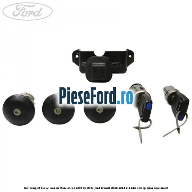 Set complet butuci usa cu cheie an 04/2006-09/2011 Ford Transit 2006-2014 2.4 TDCi 100 cp PHFA, PHFC diesel