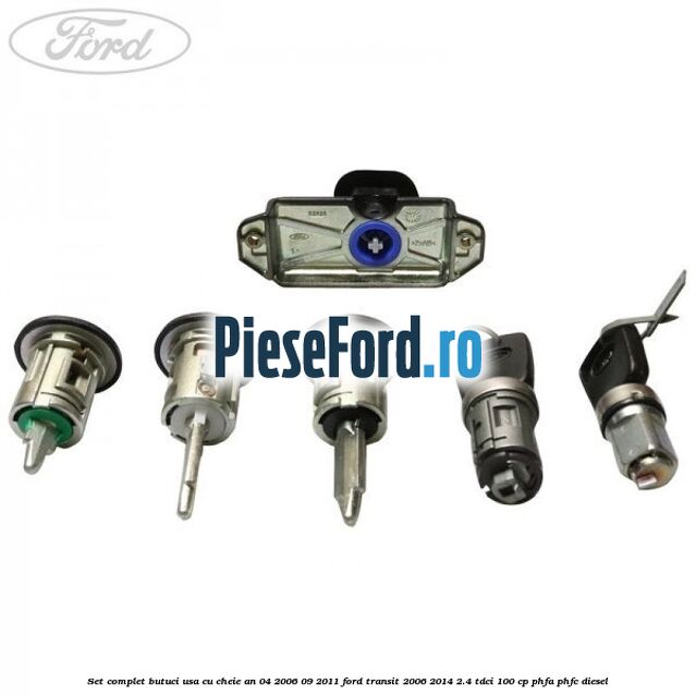 Set complet butuci usa cu cheie an 04/2006-09/2011 Ford Transit 2006-2014 2.4 TDCi 100 cp PHFA, PHFC diesel