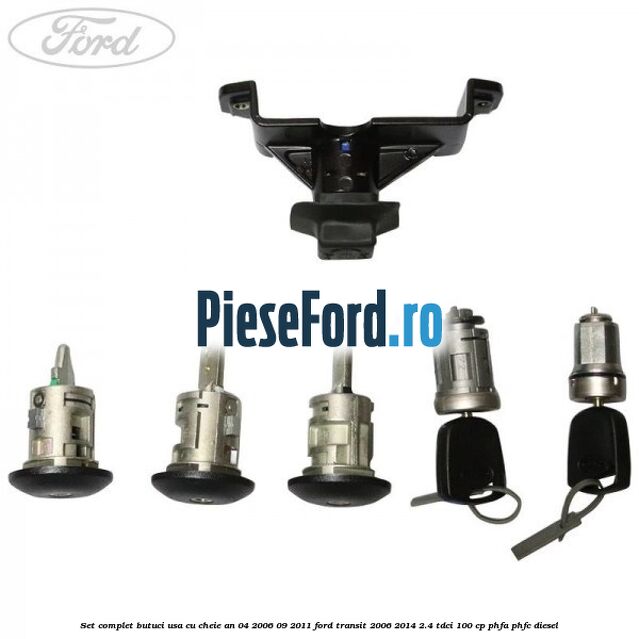 Set complet butuci usa cu cheie an 04/2006-09/2011 Ford Transit 2006-2014 2.4 TDCi 100 cp PHFA, PHFC diesel