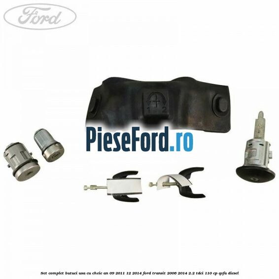 Set complet butuci usa cu cheie an 09/2011-12/2014 Ford Transit 2006-2014 2.2 TDCi 110 cp QVFA diesel