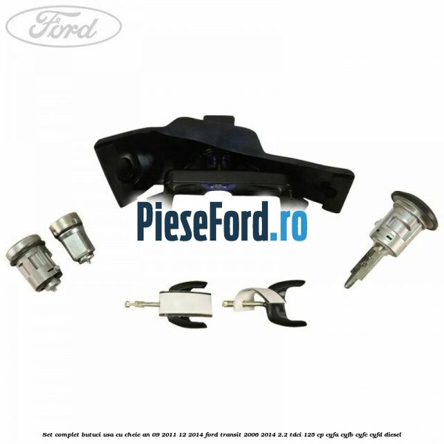 Set complet butuci usa cu cheie an 09/2011-12/2014 Ford Transit 2006-2014 2.2 TDCi 125 cp CYFA, CYFB, CYFC, CYFD diesel