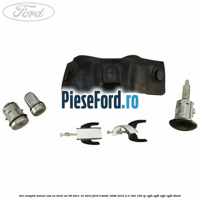 Set complet butuci usa cu cheie an 09/2011-12/2014 Ford Transit 2006-2014 2.2 TDCi 125 cp CYFA, CYFB, CYFC, CYFD diesel