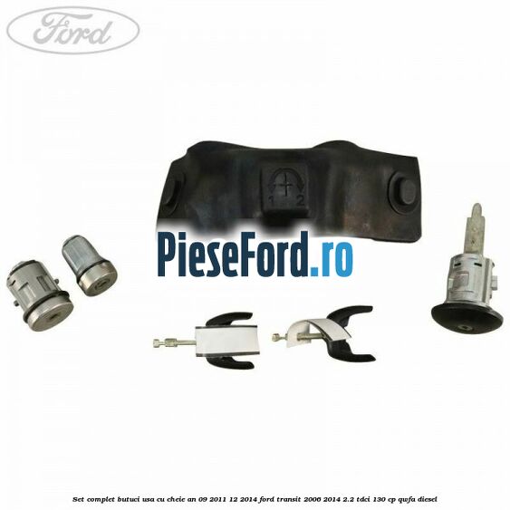 Set complet butuci usa cu cheie an 09/2011-12/2014 Ford Transit 2006-2014 2.2 TDCi 130 cp QWFA diesel