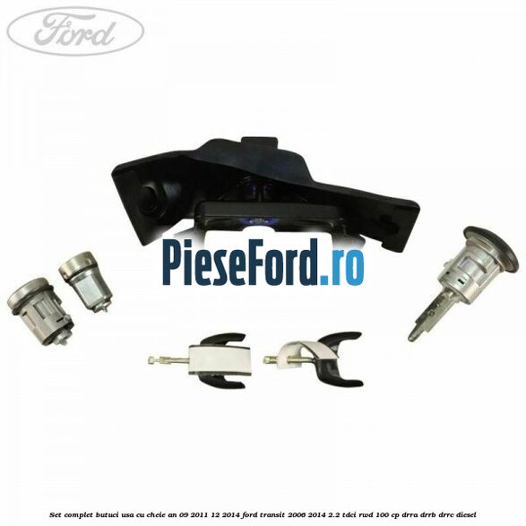Set complet butuci usa cu cheie an 09/2011-12/2014 Ford Transit 2006-2014 2.2 TDCi RWD 100 cp Set complet butuci usa cu cheie an 09/2011-12/2014 Ford Transit 2006-2014 2.2 TDCi RWD 100 cp DRRA, DRRB, DRRC diesel