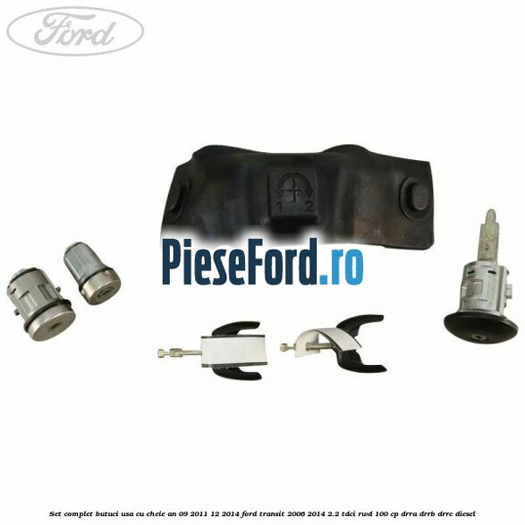 Set complet butuci usa cu cheie an 09/2011-12/2014 Ford Transit 2006-2014 2.2 TDCi RWD 100 cp Set complet butuci usa cu cheie an 09/2011-12/2014 Ford Transit 2006-2014 2.2 TDCi RWD 100 cp DRRA, DRRB, DRRC diesel