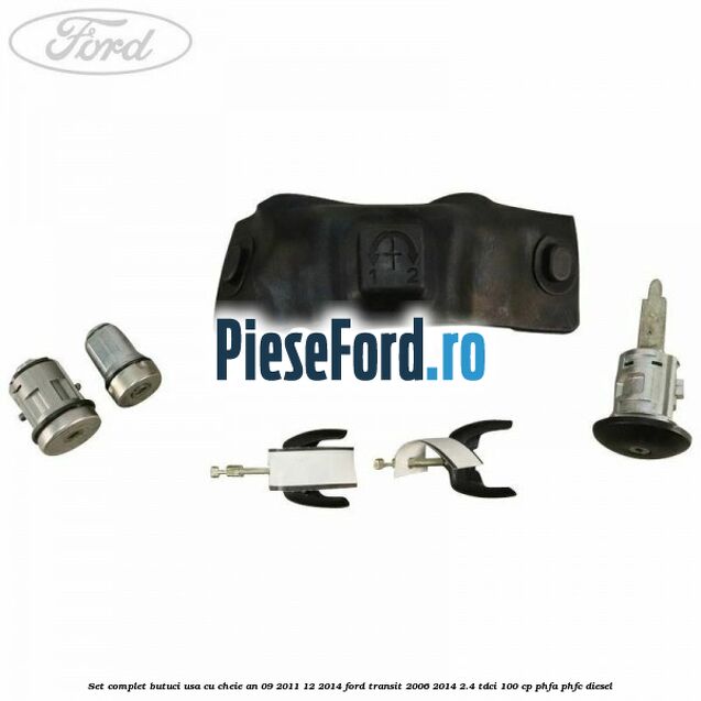 Set complet butuci usa cu cheie an 09/2011-12/2014 Ford Transit 2006-2014 2.4 TDCi 100 cp PHFA, PHFC diesel