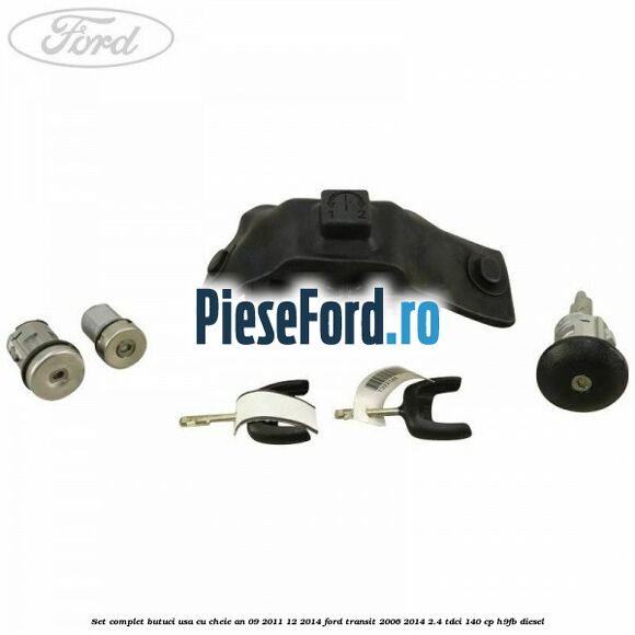 Set complet butuci usa cu cheie an 09/2011-12/2014 Ford Transit 2006-2014 2.4 TDCi 140 cp H9FB diesel