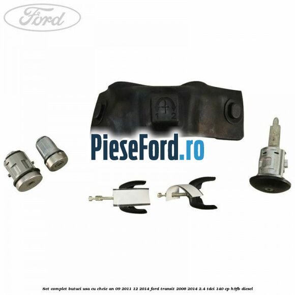 Set complet butuci usa cu cheie an 09/2011-12/2014 Ford Transit 2006-2014 2.4 TDCi 140 cp H9FB diesel