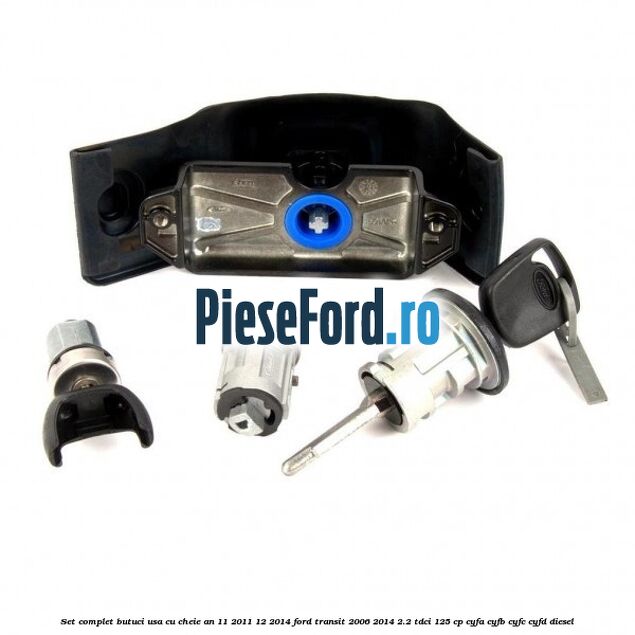 Set complet butuci usa cu cheie an 11/2011-12/2014 Ford Transit 2006-2014 2.2 TDCi 125 cp CYFA, CYFB, CYFC, CYFD diesel