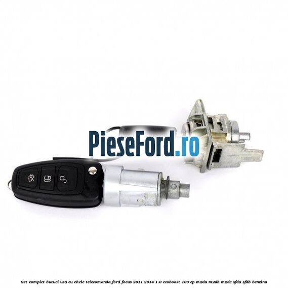 Set complet butuci usa cu cheie telecomanda Ford Focus 2011-2014 1.0 EcoBoost 100 cp Set complet butuci usa cu cheie telecomanda Ford Focus 2011-2014 1.0 EcoBoost 100 cp M2DA, M2DB, M2DC, SFDA, SFDB benzina